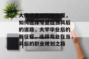 大学毕业后的新征程，如何选择专业在当兵后的道路，大学毕业后的新征程，选择专业在当兵后的职业规划之路