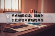 热点新闻解读，深度剖析社会现象背后的真相
