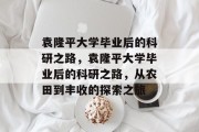 袁隆平大学毕业后的科研之路，袁隆平大学毕业后的科研之路，从农田到丰收的探索之旅