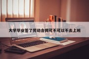 大学毕业签了劳动合同可不可以不去上班
