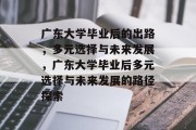 广东大学毕业后的出路，多元选择与未来发展，广东大学毕业后多元选择与未来发展的路径探索