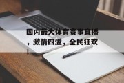 国内最大体育赛事直播，激情四溢，全民狂欢！
