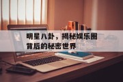 明星八卦，揭秘娱乐圈背后的秘密世界