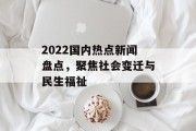 2022国内热点新闻盘点，聚焦社会变迁与民生福祉