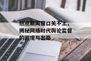 热点新闻窗口关不上，揭秘网络时代舆论监督的困境与出路