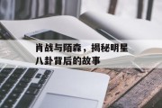 肖战与陌森，揭秘明星八卦背后的故事