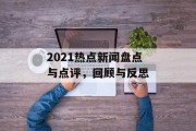 2021热点新闻盘点与点评，回顾与反思