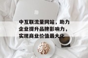 中互联流量网站，助力企业提升品牌影响力，实现商业价值最大化