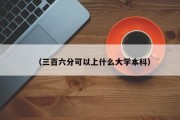 （三百六分可以上什么大学本科）