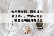 大学毕业后，哪些证书最值钱？，大学毕业后，哪些证书最具有价值？