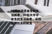 90后大学毕业生的生活画卷，90后大学毕业生的生活画卷，从校园到社会的蜕变