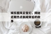 娱乐圈风云变幻，揭秘近期热点新闻背后的故事