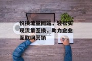 悦换流量网站，轻松实现流量互换，助力企业互联网营销