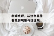新闻点评，从热点事件看社会现象与价值观