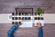 盘点各大热门公众号，紧跟热点新闻，洞察社会动态