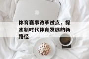 体育赛事改革试点，探索新时代体育发展的新路径