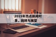 2019年热点新闻时事，回顾与展望