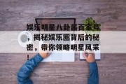 娱乐明星八卦酱百家号，揭秘娱乐圈背后的秘密，带你领略明星风采！