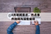 8月新闻盘点，热点事件回顾与深度解读