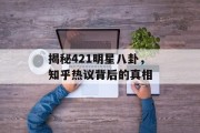 揭秘421明星八卦，知乎热议背后的真相