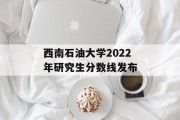 西南石油大学2022年研究生分数线发布