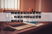 网站流量指标体系分析，构建高效网站运营策略的关键