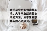 大学毕业后如何调整心境，大学毕业后调整心境的方法，从学生到职场人的心态转变。
