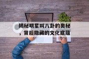 揭秘明星叫八卦的奥秘，背后隐藏的文化底蕴