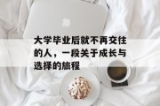 大学毕业后就不再交往的人，一段关于成长与选择的旅程