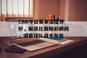 CBA今日赛事深度分析，解读比赛精彩瞬间，洞察球队战术布局