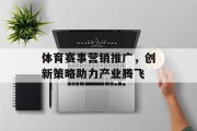 体育赛事营销推广，创新策略助力产业腾飞