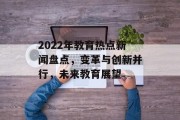 2022年教育热点新闻盘点，变革与创新并行，未来教育展望