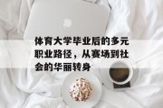 体育大学毕业后的多元职业路径，从赛场到社会的华丽转身