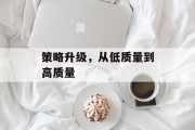策略升级，从低质量到高质量