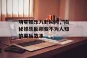 明星娱乐八卦瞬间，揭秘娱乐圈那些不为人知的幕后故事