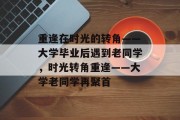 重逢在时光的转角——大学毕业后遇到老同学，时光转角重逢——大学老同学再聚首
