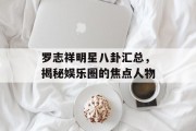 罗志祥明星八卦汇总，揭秘娱乐圈的焦点人物