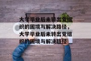 大学毕业后未转出党组织的困境与解决路径，大学毕业后未转出党组织的困境与解决路径