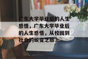 广东大学毕业后的人生感悟，广东大学毕业后的人生感悟，从校园到社会的蜕变之旅