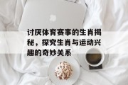 讨厌体育赛事的生肖揭秘，探究生肖与运动兴趣的奇妙关系