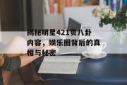 揭秘明星421页八卦内容，娱乐圈背后的真相与秘密