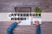大学毕业后能否谈恋爱的深度探讨
