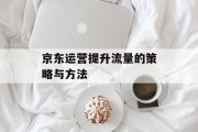 京东运营提升流量的策略与方法