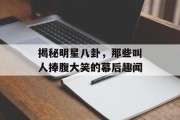 揭秘明星八卦，那些叫人捧腹大笑的幕后趣闻