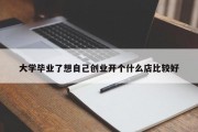 大学毕业了想自己创业开个什么店比较好