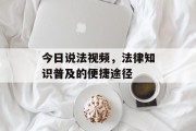 今日说法视频，法律知识普及的便捷途径