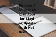 Discover the Best English Apps for Staying Updated with Hot News