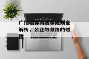 广播稿体育赛事规则全解析，公正与激情的碰撞