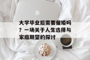 大学毕业后需要催婚吗？一场关于人生选择与家庭期望的探讨