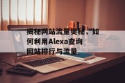 揭秘网站流量奥秘，如何利用Alexa查询网站排行与流量